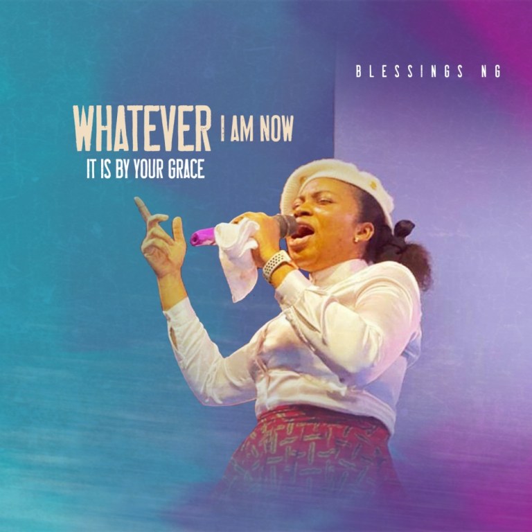 Whatever I Am Now It Is By Your Grace – Blessings NG